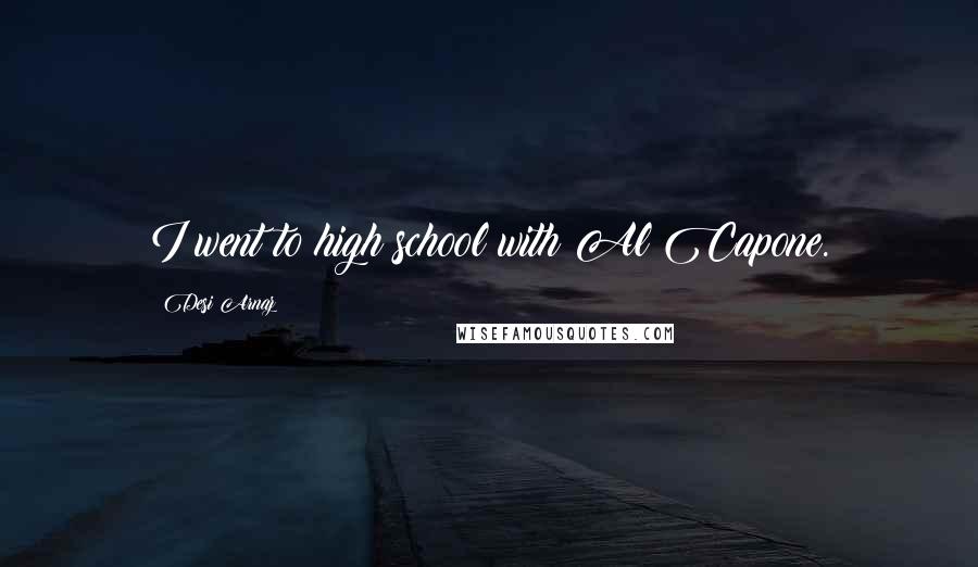 Desi Arnaz Quotes: I went to high school with Al Capone.