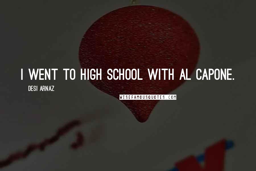 Desi Arnaz Quotes: I went to high school with Al Capone.