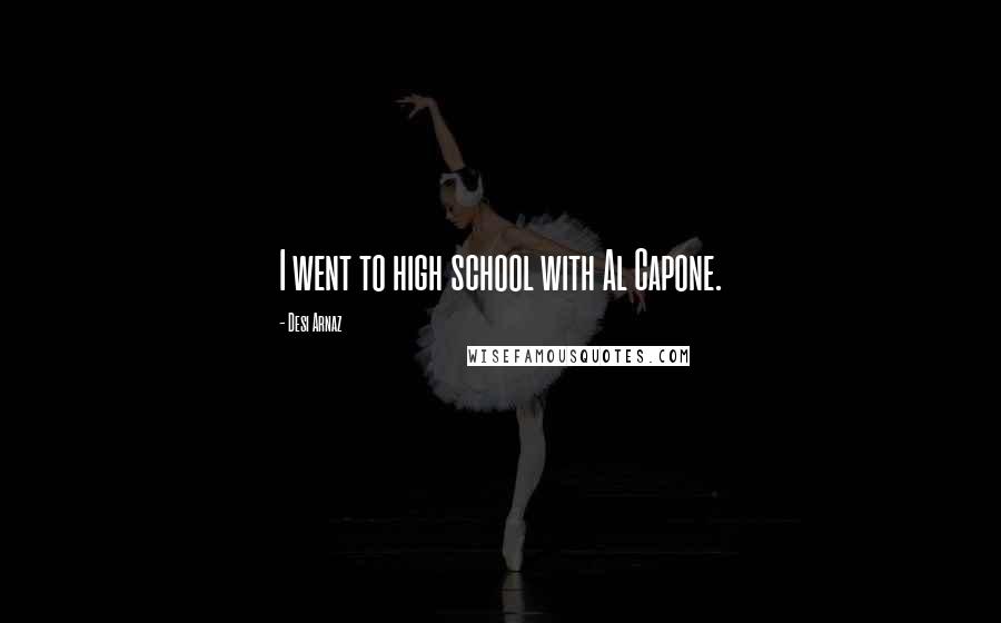 Desi Arnaz Quotes: I went to high school with Al Capone.