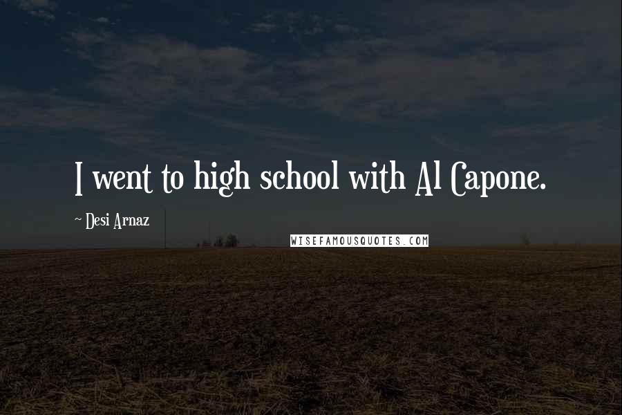 Desi Arnaz Quotes: I went to high school with Al Capone.