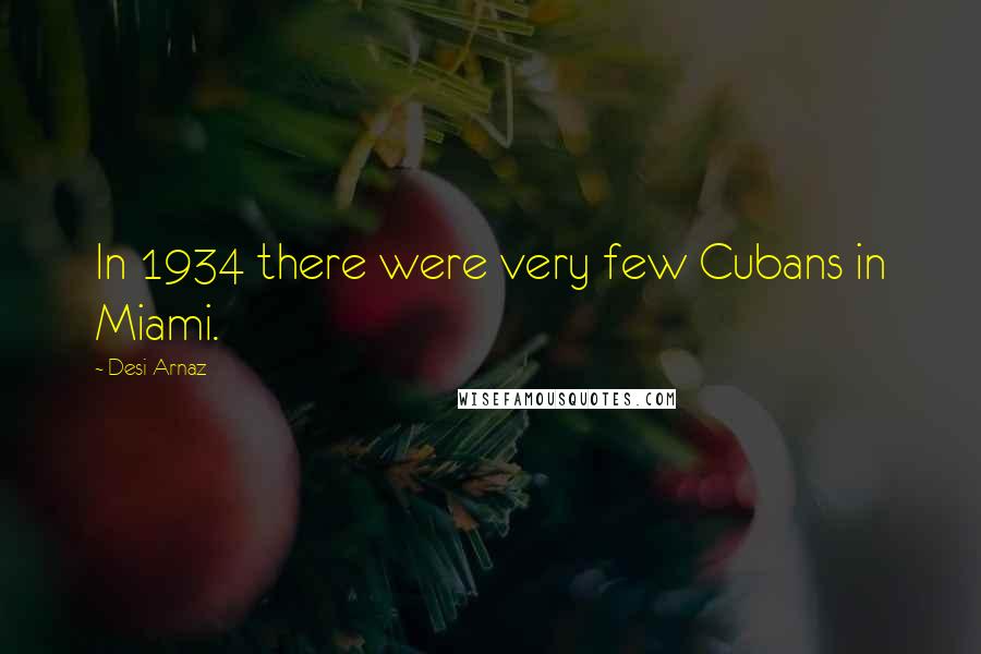 Desi Arnaz Quotes: In 1934 there were very few Cubans in Miami.