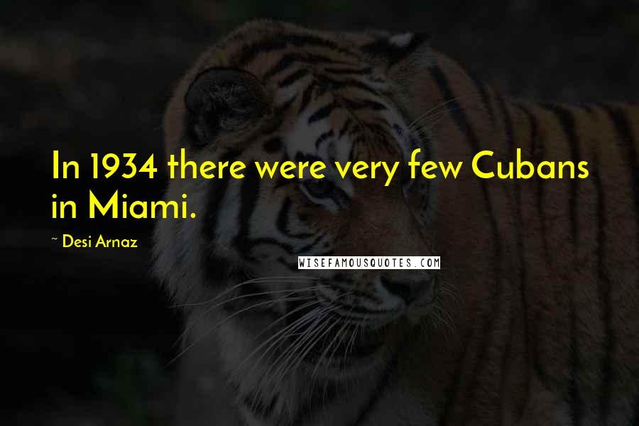 Desi Arnaz Quotes: In 1934 there were very few Cubans in Miami.