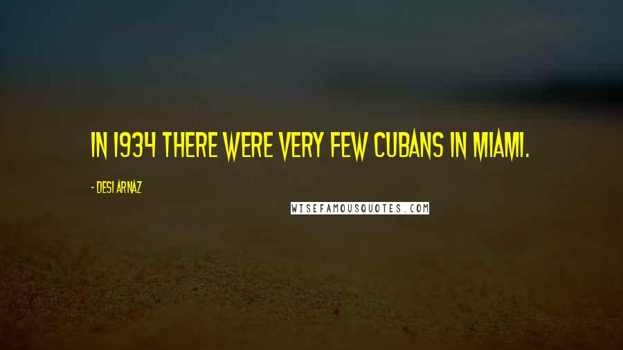 Desi Arnaz Quotes: In 1934 there were very few Cubans in Miami.
