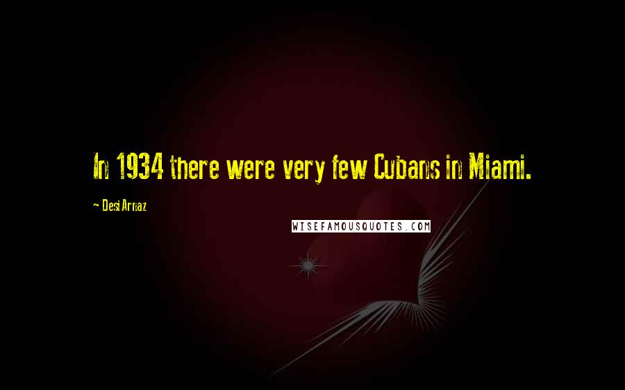 Desi Arnaz Quotes: In 1934 there were very few Cubans in Miami.