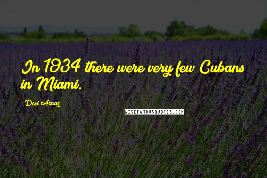 Desi Arnaz Quotes: In 1934 there were very few Cubans in Miami.