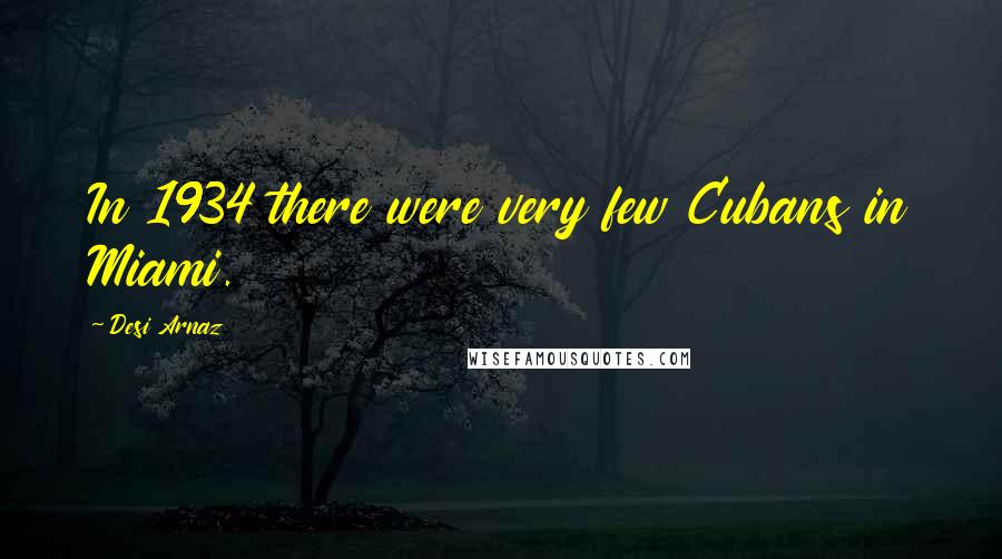 Desi Arnaz Quotes: In 1934 there were very few Cubans in Miami.