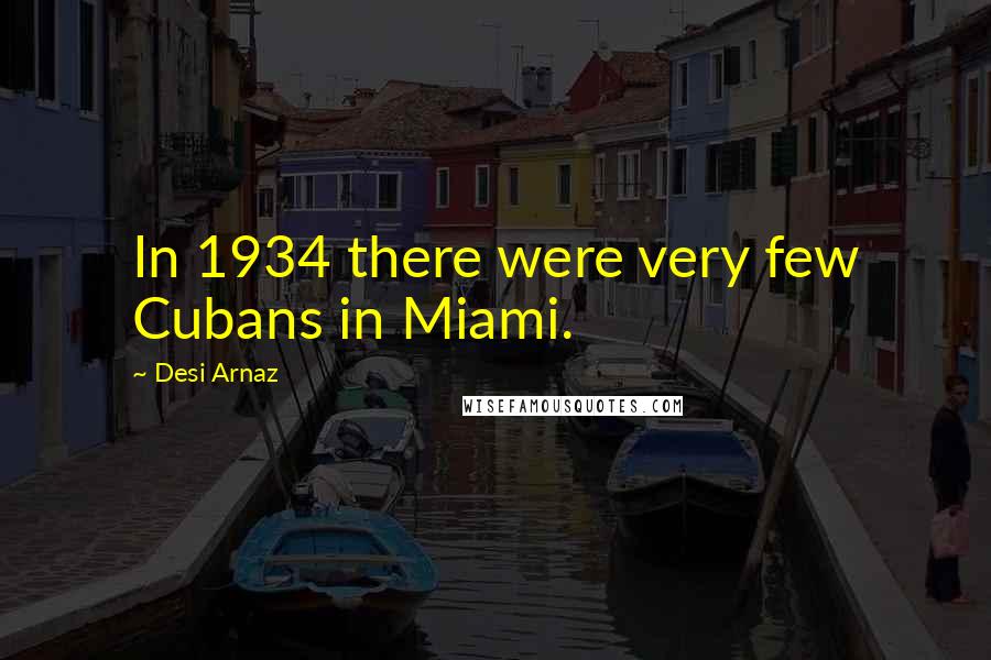 Desi Arnaz Quotes: In 1934 there were very few Cubans in Miami.