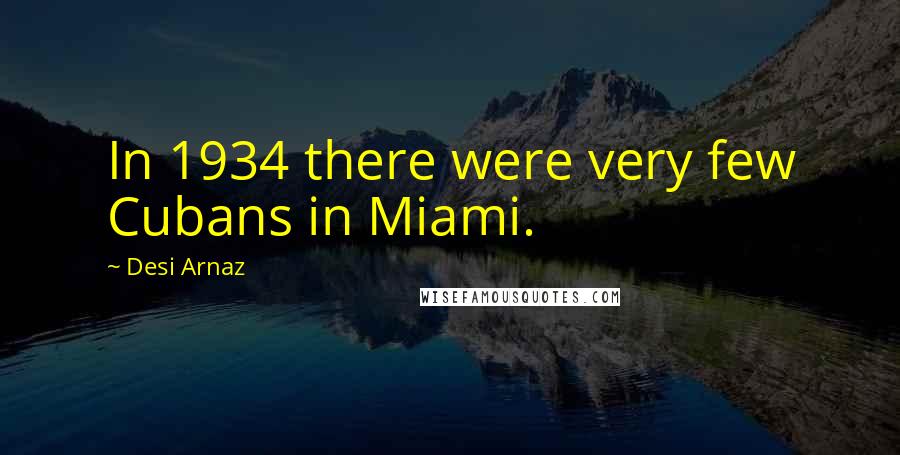 Desi Arnaz Quotes: In 1934 there were very few Cubans in Miami.