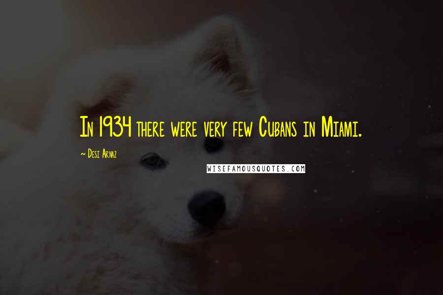 Desi Arnaz Quotes: In 1934 there were very few Cubans in Miami.