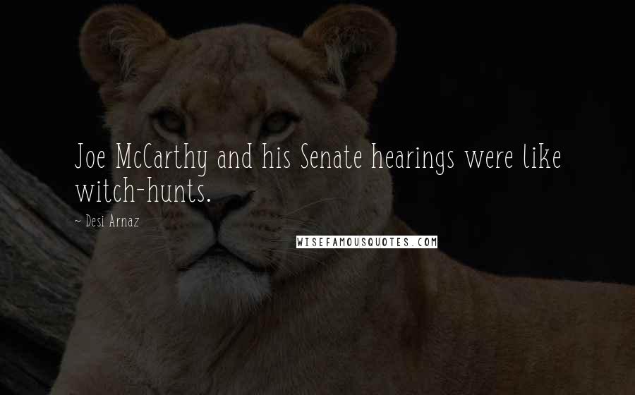 Desi Arnaz Quotes: Joe McCarthy and his Senate hearings were like witch-hunts.