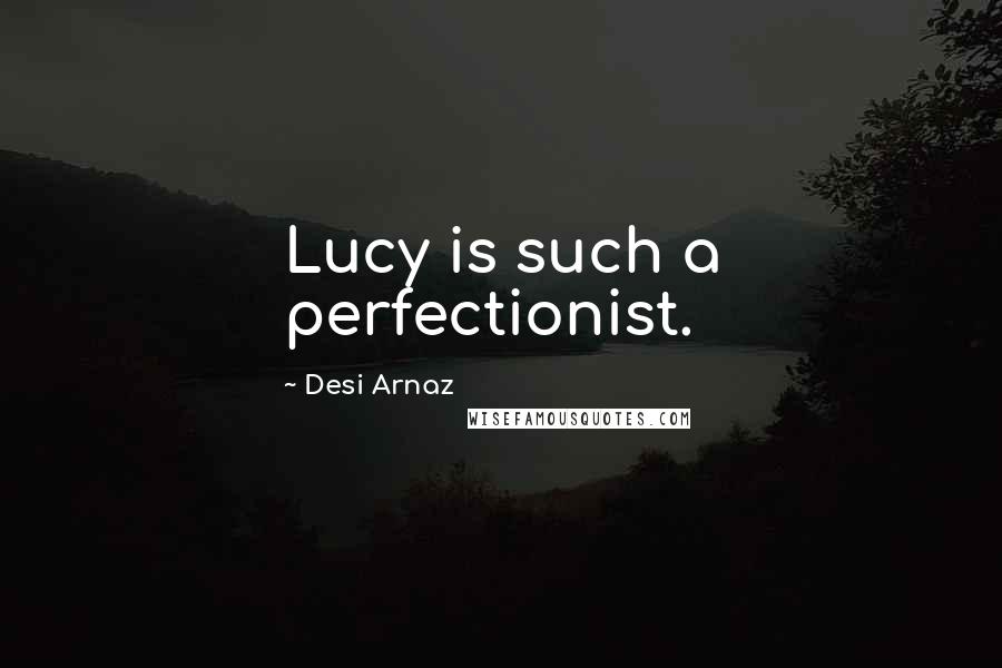 Desi Arnaz Quotes: Lucy is such a perfectionist.