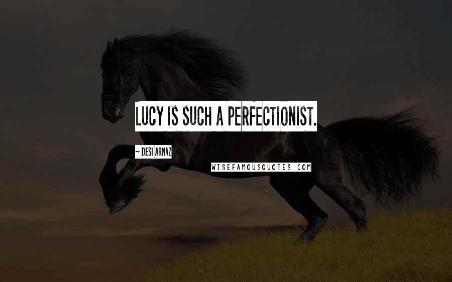 Desi Arnaz Quotes: Lucy is such a perfectionist.