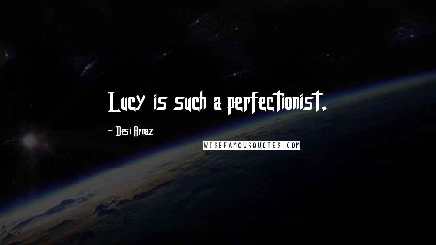 Desi Arnaz Quotes: Lucy is such a perfectionist.