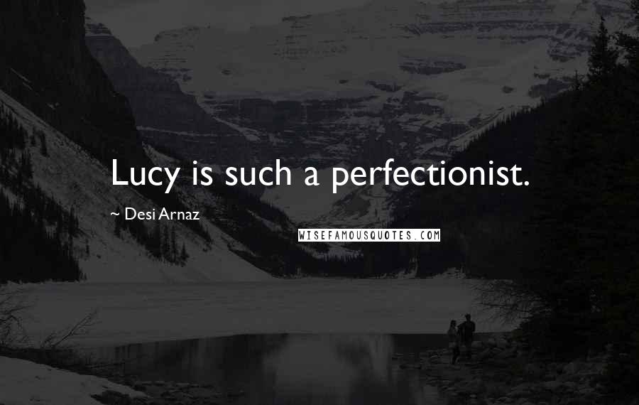Desi Arnaz Quotes: Lucy is such a perfectionist.