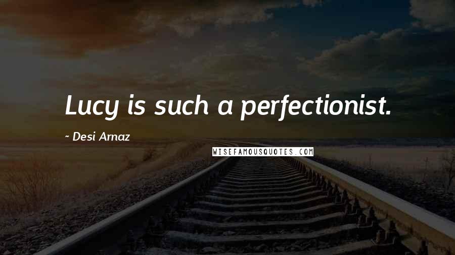 Desi Arnaz Quotes: Lucy is such a perfectionist.