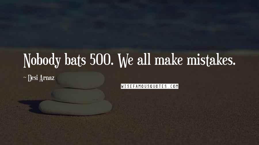 Desi Arnaz Quotes: Nobody bats 500. We all make mistakes.