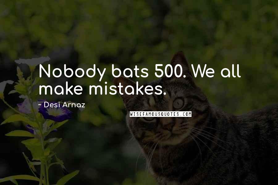 Desi Arnaz Quotes: Nobody bats 500. We all make mistakes.