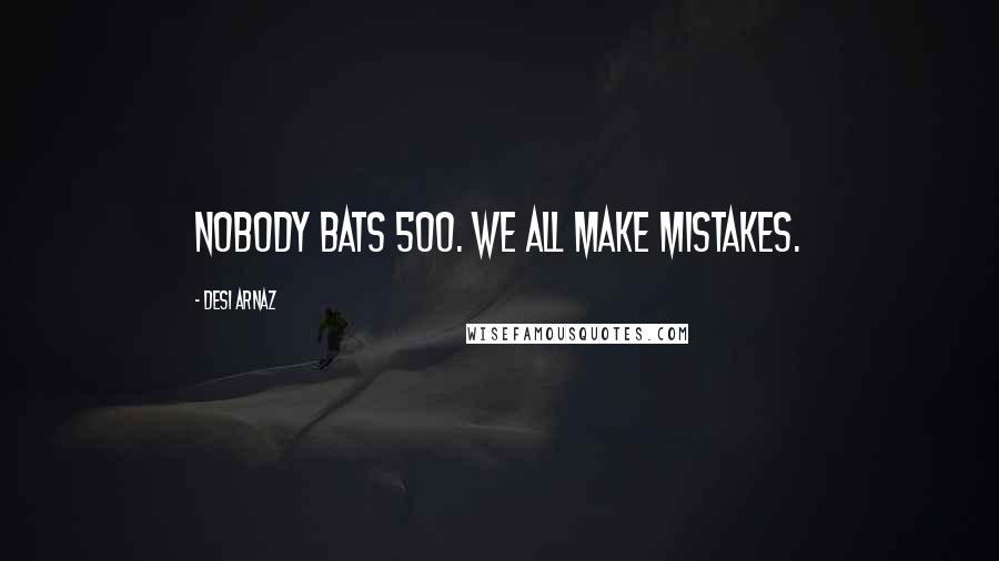 Desi Arnaz Quotes: Nobody bats 500. We all make mistakes.