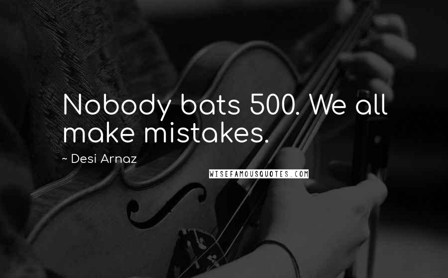 Desi Arnaz Quotes: Nobody bats 500. We all make mistakes.