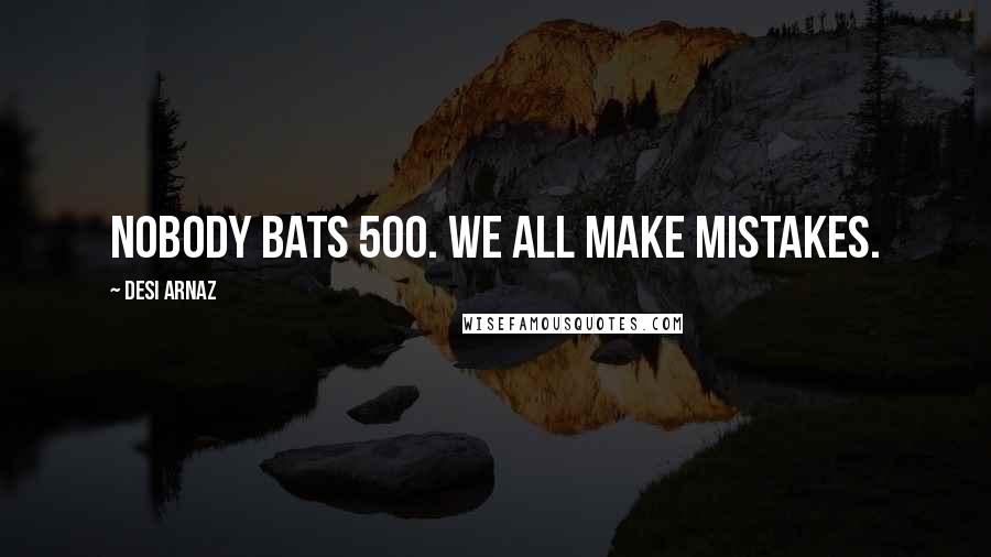 Desi Arnaz Quotes: Nobody bats 500. We all make mistakes.