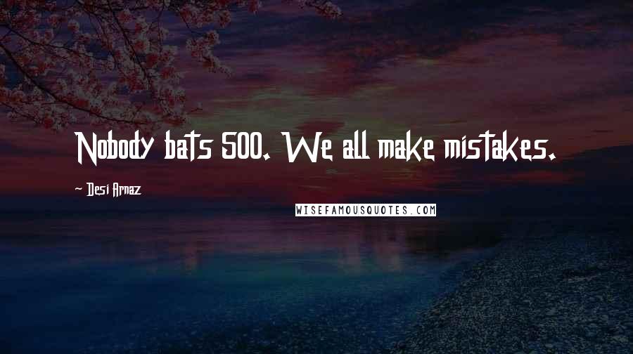Desi Arnaz Quotes: Nobody bats 500. We all make mistakes.