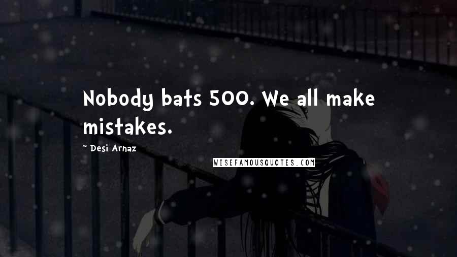 Desi Arnaz Quotes: Nobody bats 500. We all make mistakes.