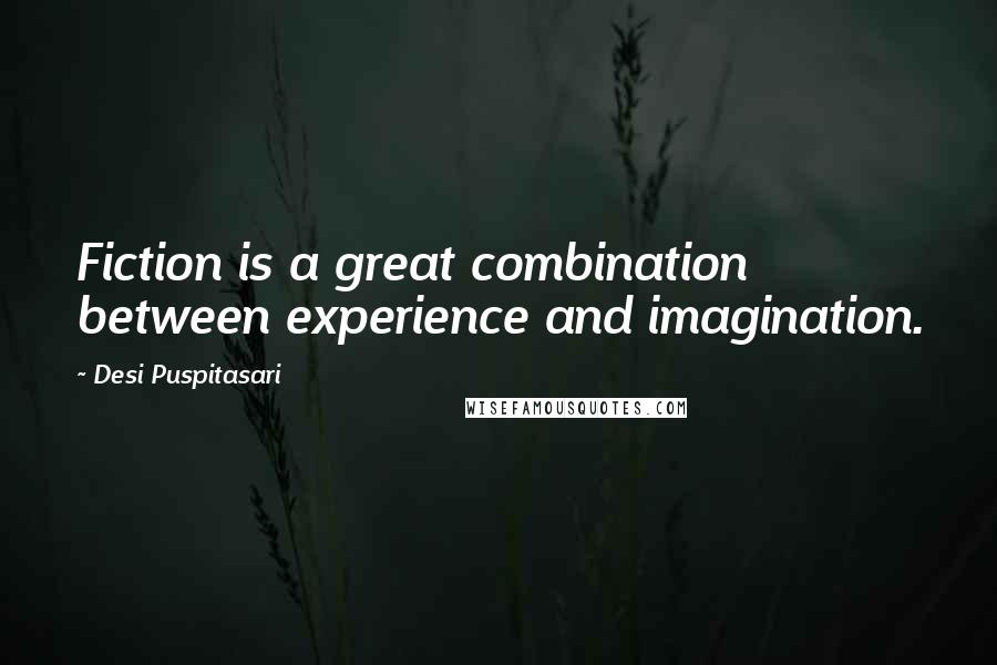 Desi Puspitasari Quotes: Fiction is a great combination between experience and imagination.