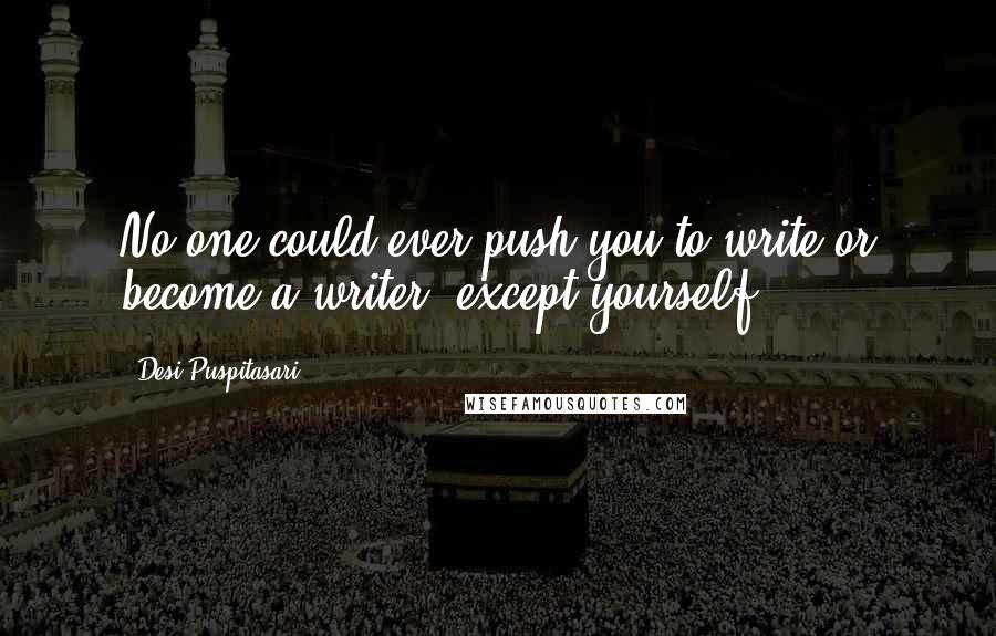 Desi Puspitasari Quotes: No one could ever push you to write or become a writer, except yourself.