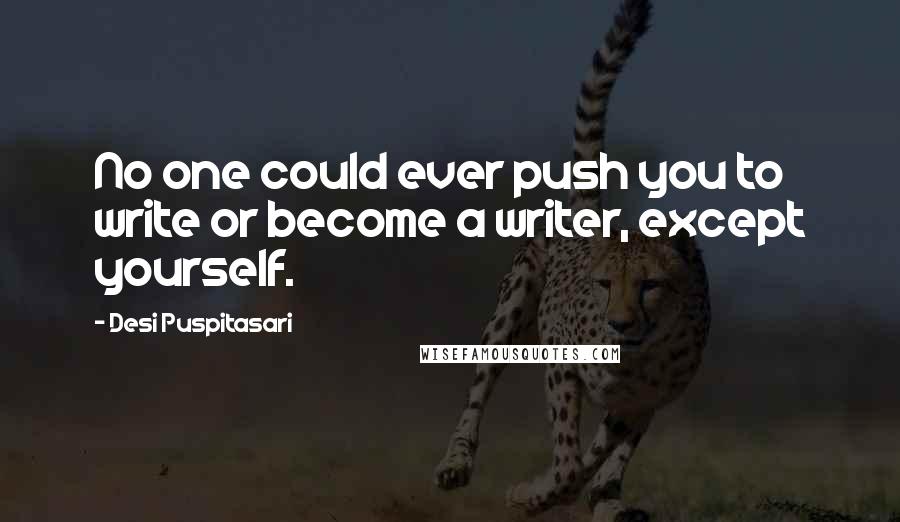 Desi Puspitasari Quotes: No one could ever push you to write or become a writer, except yourself.