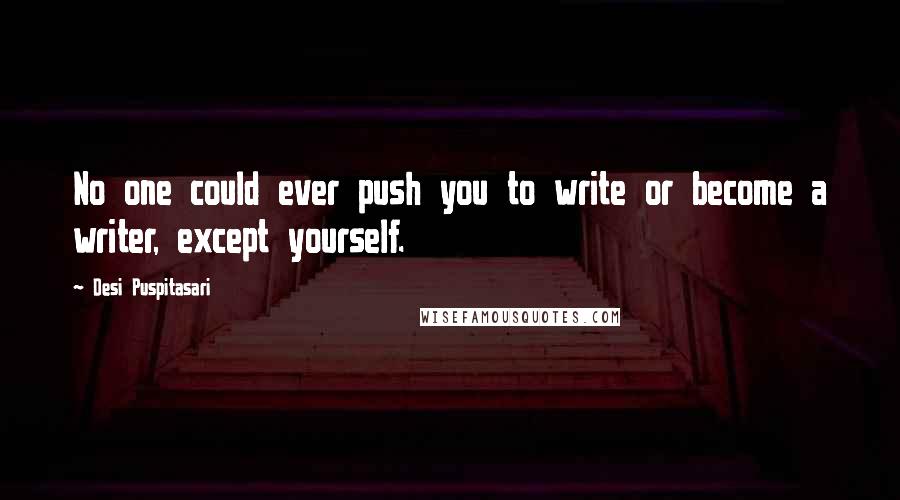 Desi Puspitasari Quotes: No one could ever push you to write or become a writer, except yourself.