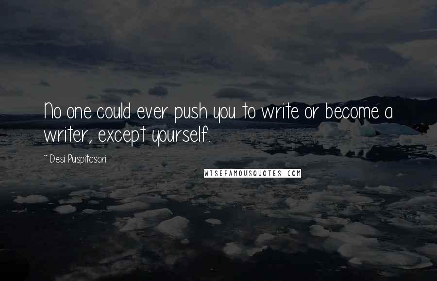 Desi Puspitasari Quotes: No one could ever push you to write or become a writer, except yourself.