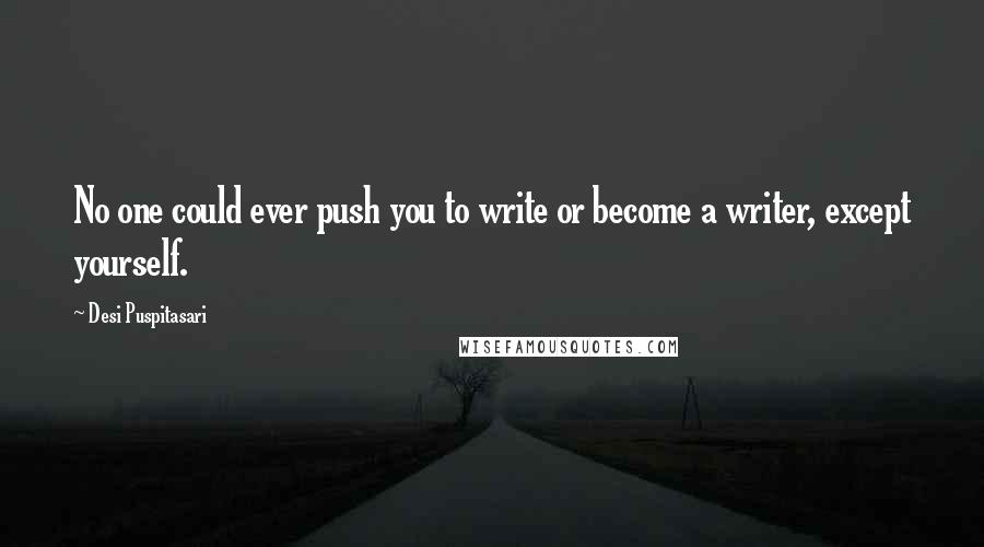 Desi Puspitasari Quotes: No one could ever push you to write or become a writer, except yourself.