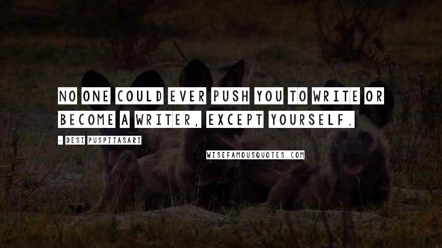 Desi Puspitasari Quotes: No one could ever push you to write or become a writer, except yourself.