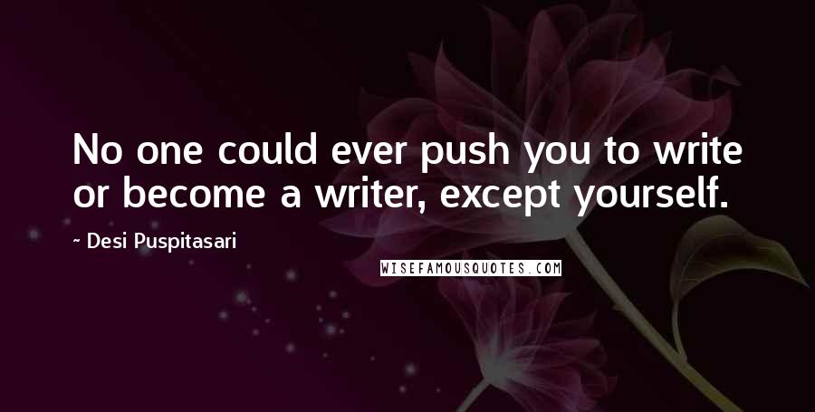 Desi Puspitasari Quotes: No one could ever push you to write or become a writer, except yourself.