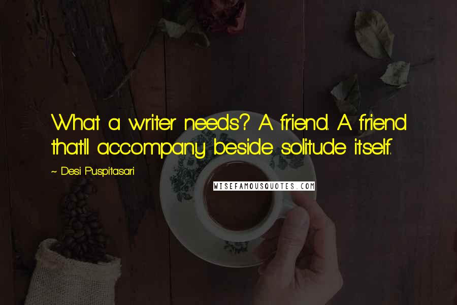 Desi Puspitasari Quotes: What a writer needs? A friend. A friend that'll accompany beside solitude itself.