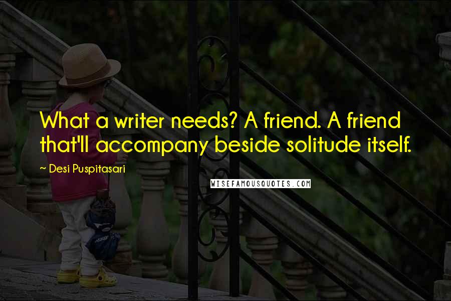 Desi Puspitasari Quotes: What a writer needs? A friend. A friend that'll accompany beside solitude itself.