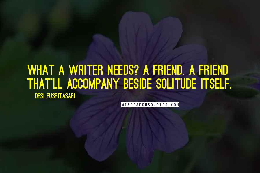 Desi Puspitasari Quotes: What a writer needs? A friend. A friend that'll accompany beside solitude itself.