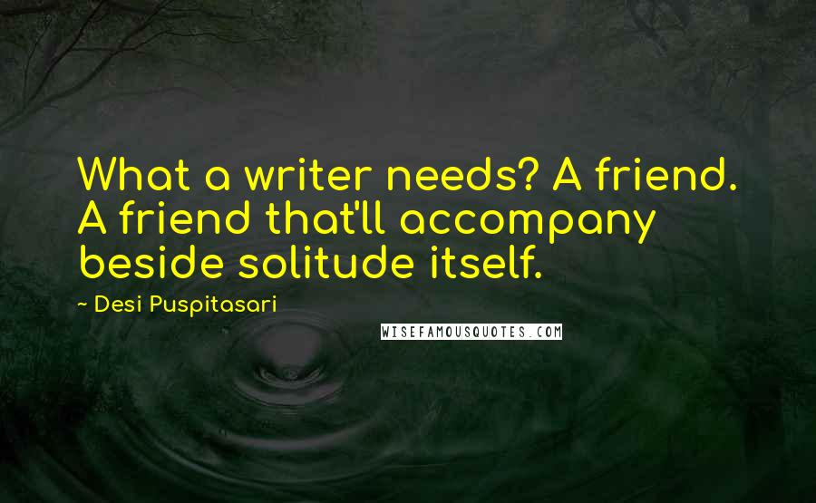 Desi Puspitasari Quotes: What a writer needs? A friend. A friend that'll accompany beside solitude itself.