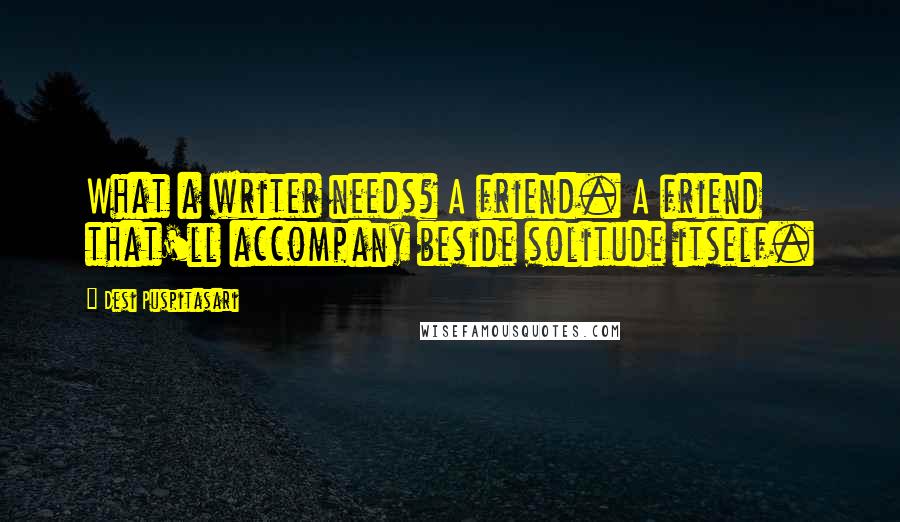 Desi Puspitasari Quotes: What a writer needs? A friend. A friend that'll accompany beside solitude itself.