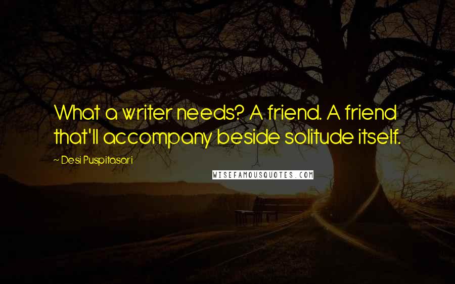 Desi Puspitasari Quotes: What a writer needs? A friend. A friend that'll accompany beside solitude itself.