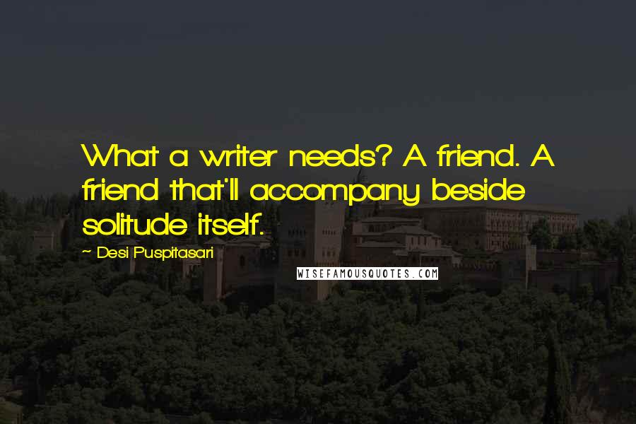 Desi Puspitasari Quotes: What a writer needs? A friend. A friend that'll accompany beside solitude itself.