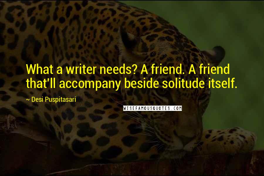 Desi Puspitasari Quotes: What a writer needs? A friend. A friend that'll accompany beside solitude itself.