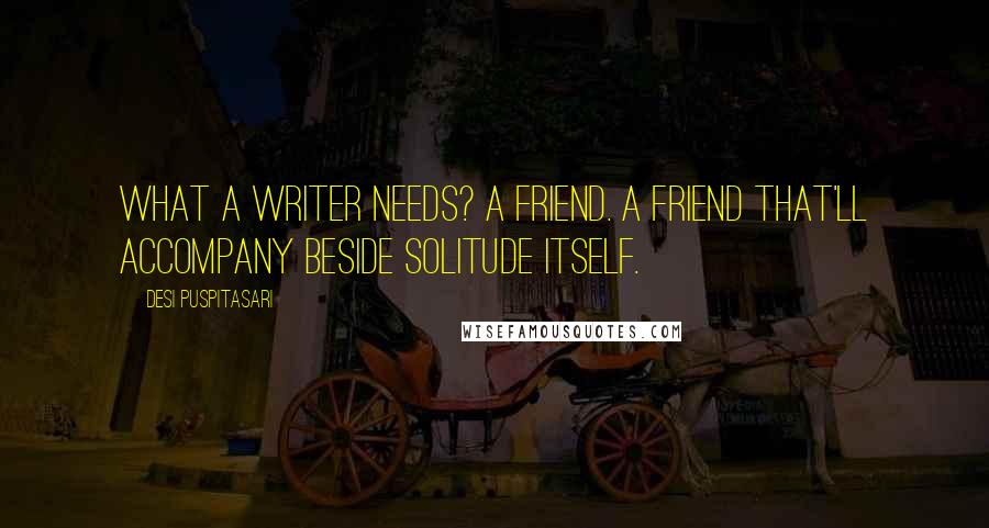 Desi Puspitasari Quotes: What a writer needs? A friend. A friend that'll accompany beside solitude itself.