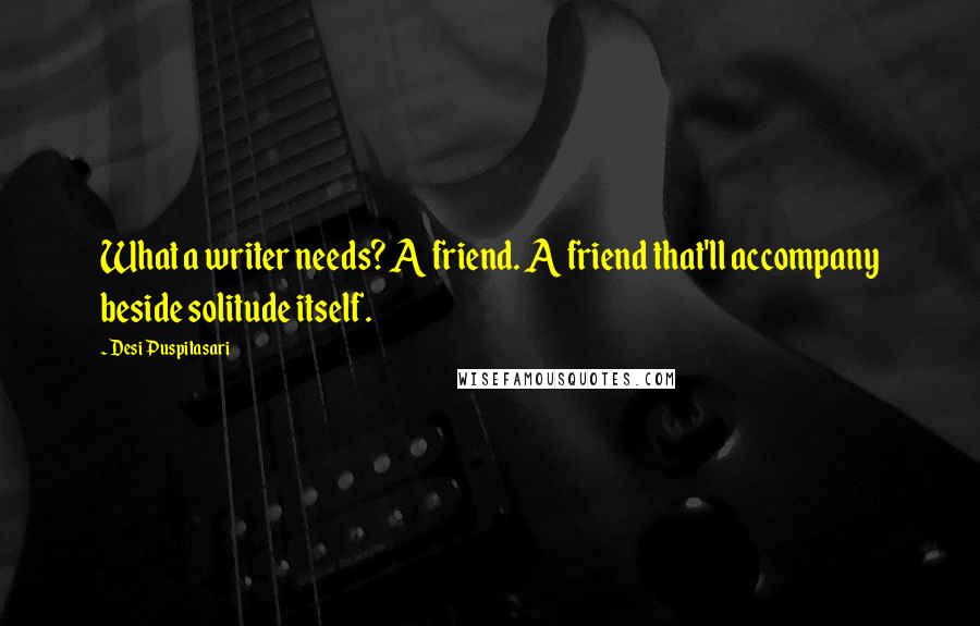 Desi Puspitasari Quotes: What a writer needs? A friend. A friend that'll accompany beside solitude itself.