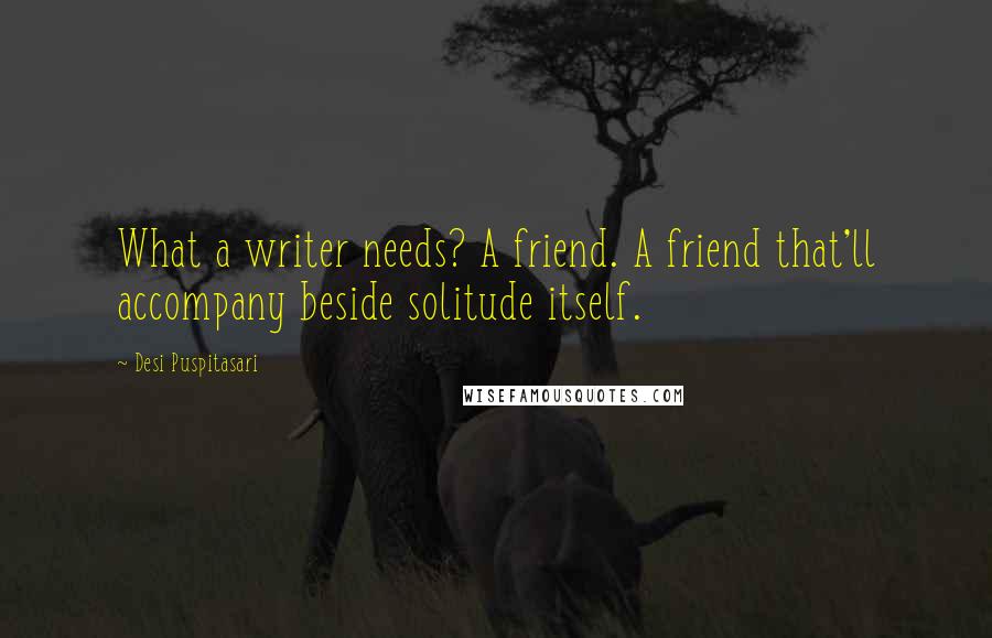 Desi Puspitasari Quotes: What a writer needs? A friend. A friend that'll accompany beside solitude itself.