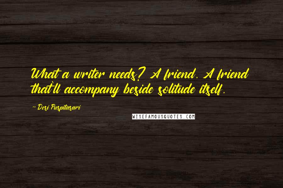 Desi Puspitasari Quotes: What a writer needs? A friend. A friend that'll accompany beside solitude itself.