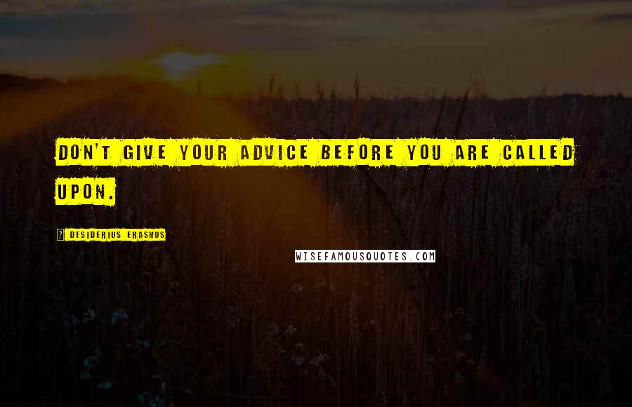 Desiderius Erasmus Quotes: Don't give your advice before you are called upon.