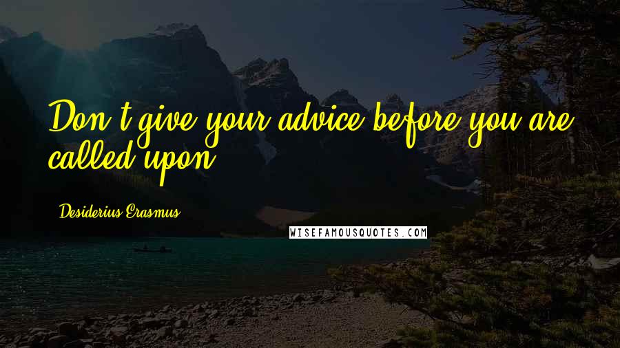 Desiderius Erasmus Quotes: Don't give your advice before you are called upon.