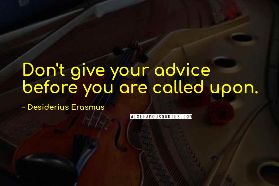 Desiderius Erasmus Quotes: Don't give your advice before you are called upon.