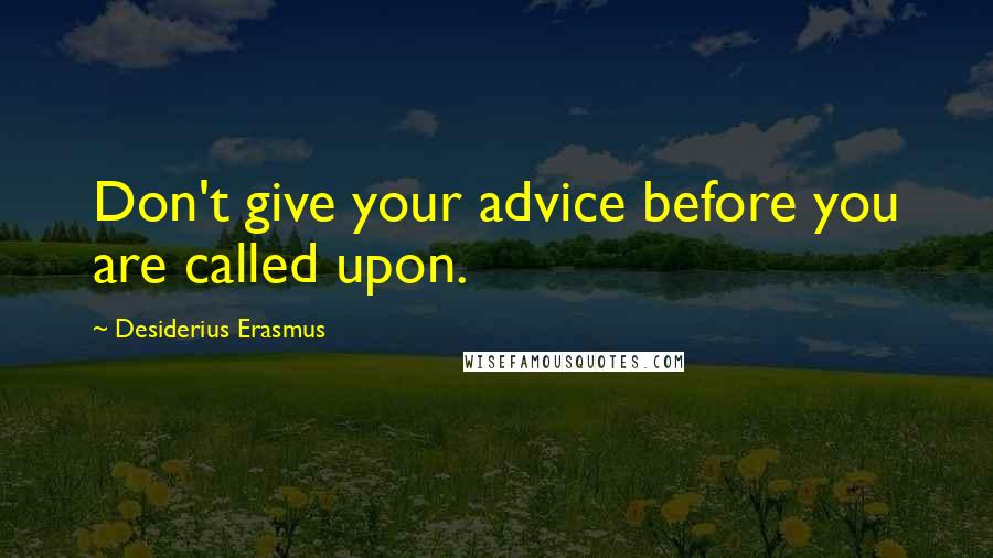 Desiderius Erasmus Quotes: Don't give your advice before you are called upon.